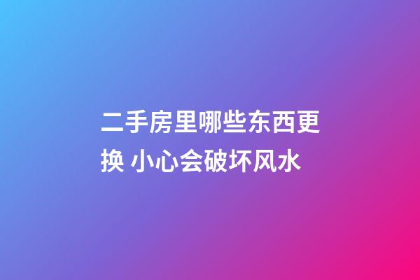 二手房里哪些东西更换 小心会破坏风水